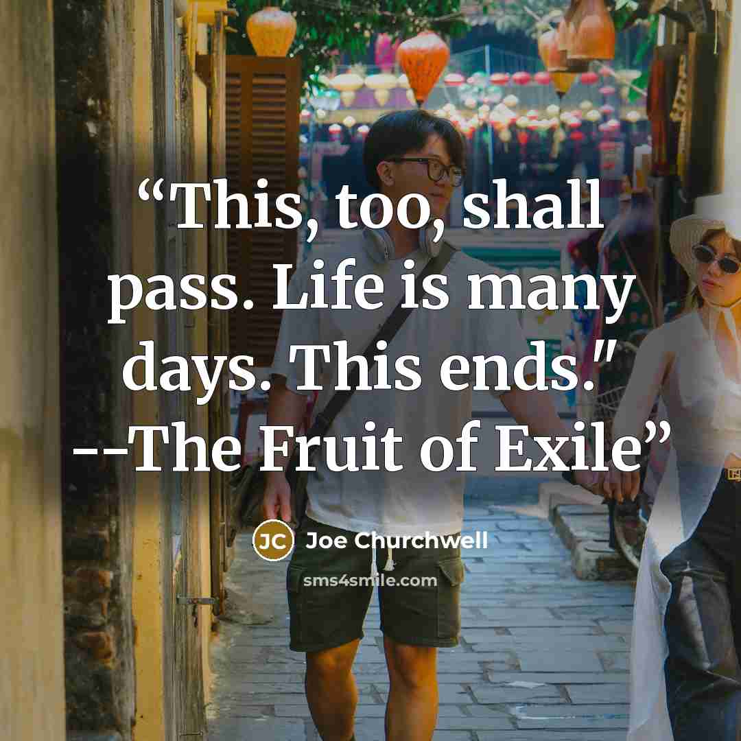 “This, too, shall pass. Life is many days. This ends." --The Fruit of Exile” quote by Joe Churchwell