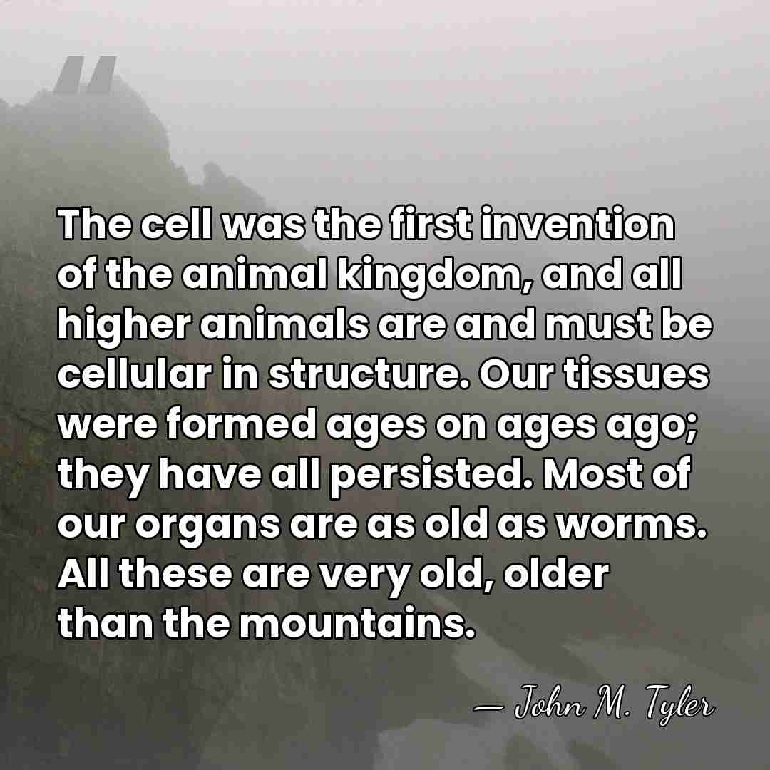 The cell was the first invention of the animal kingdom, and all&hellip; - John M. Tyler