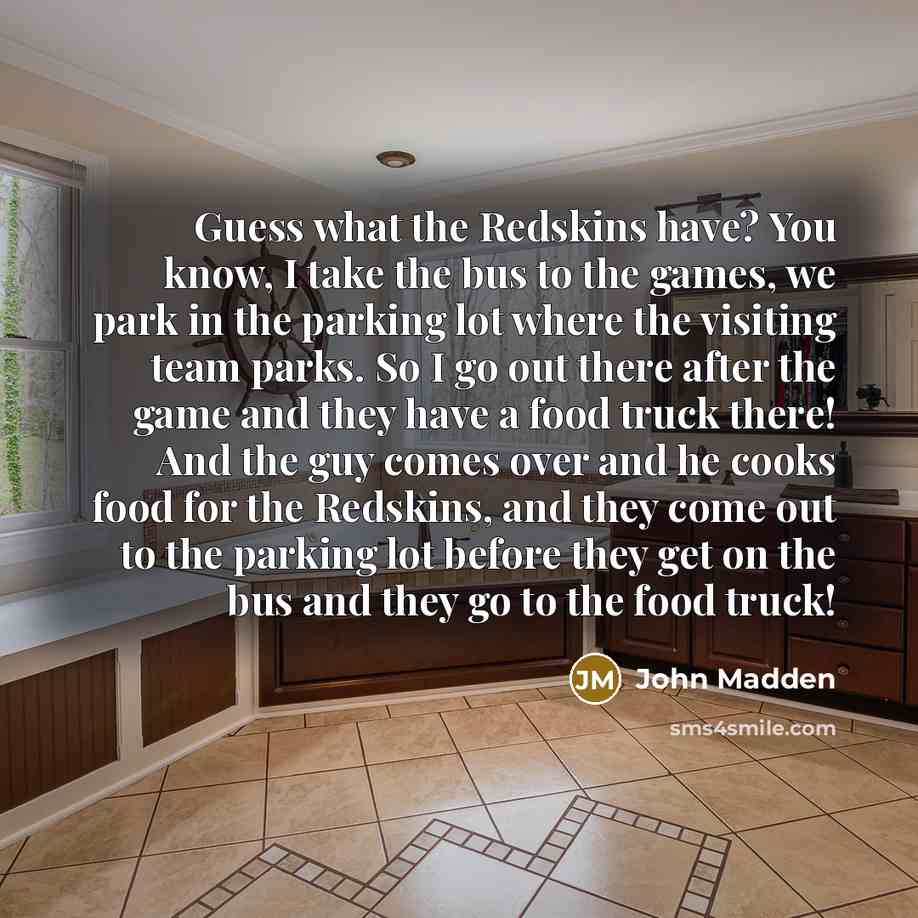 “Guess what the Redskins have? You know, I take the…” quote by John Madden