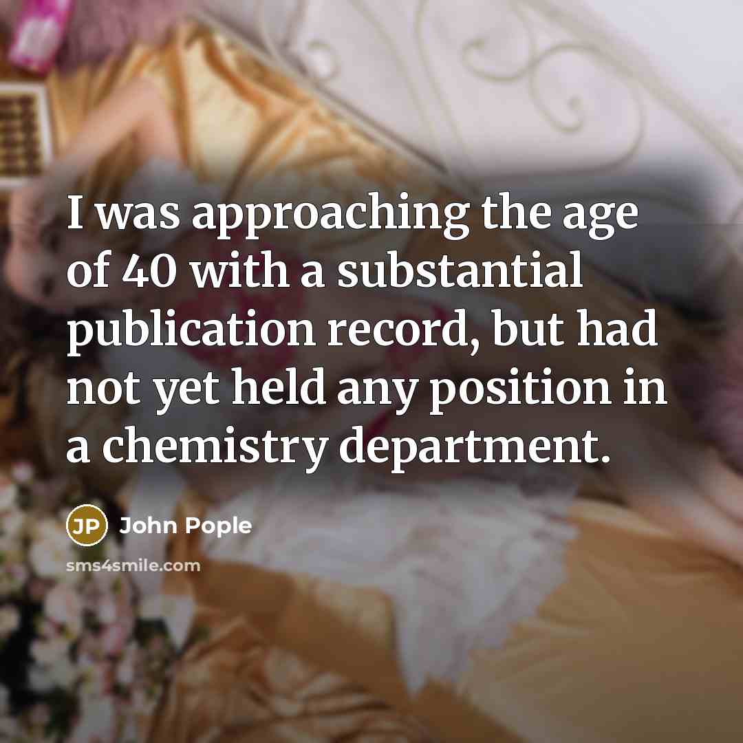 “I was approaching the age of 40 with a substantial…” quote by John Pople