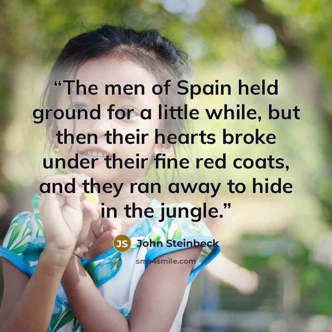 “The men of Spain held ground for a little while, but then their hearts broke under their fine red coats, and they ran away to hide in the jungle.” quote by John Steinbeck