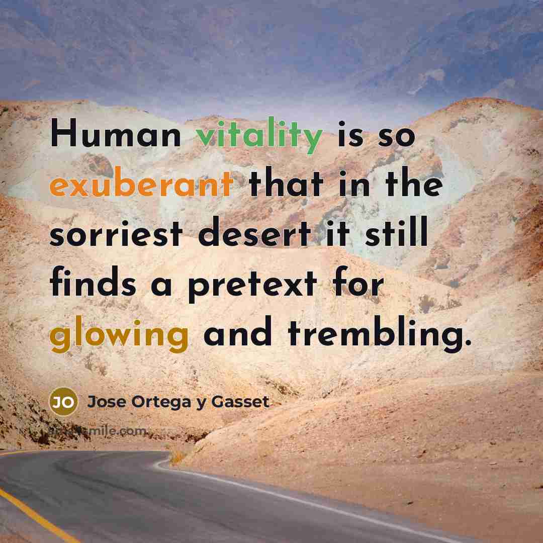 “Human vitality is so exuberant that in the sorriest desert…” quote by Jose Ortega y Gasset