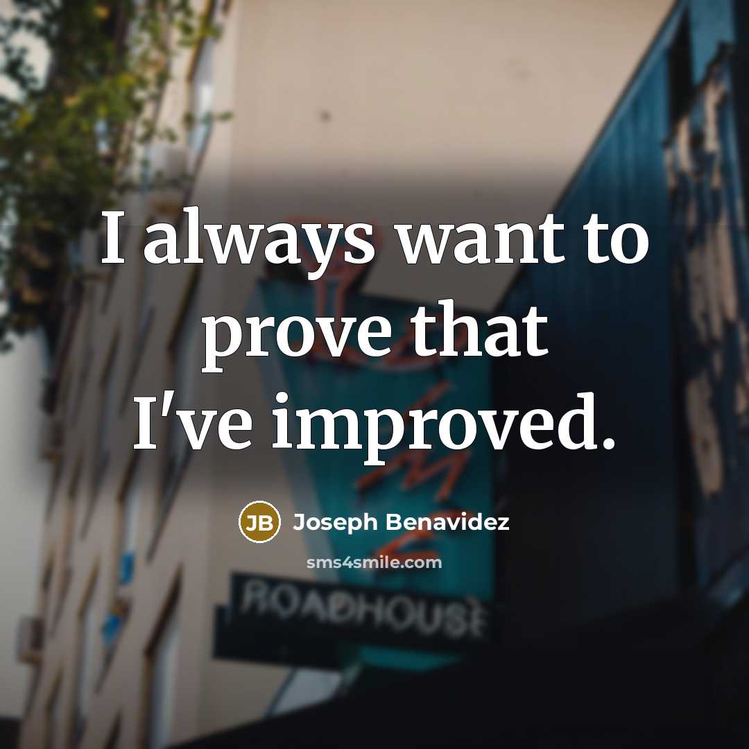 “I always want to prove that I've improved.…” quote by Joseph Benavidez