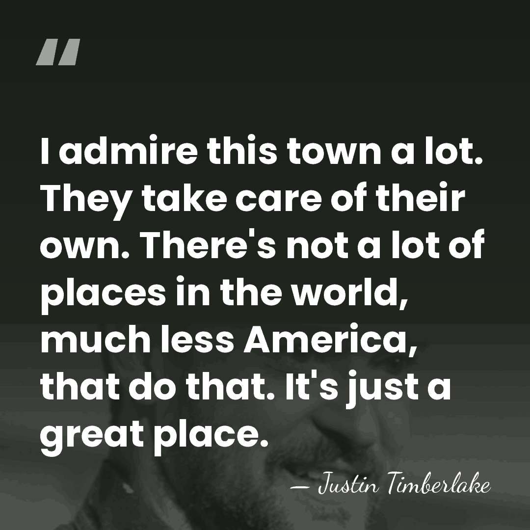 I admire this town a lot. They take care of their own.&hellip; - Justin Timberlake
