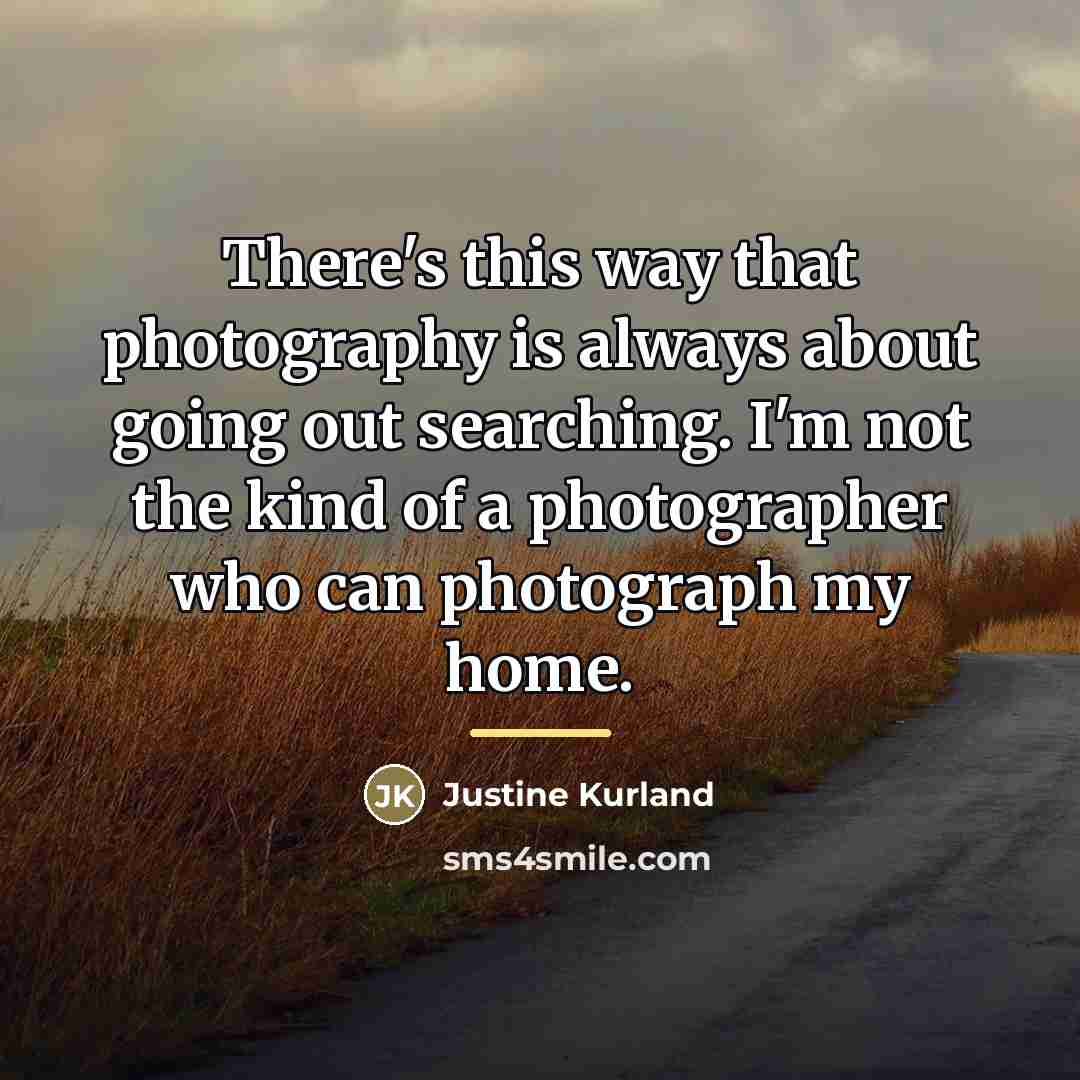 “There's this way that photography is always about going out…” quote by Justine Kurland
