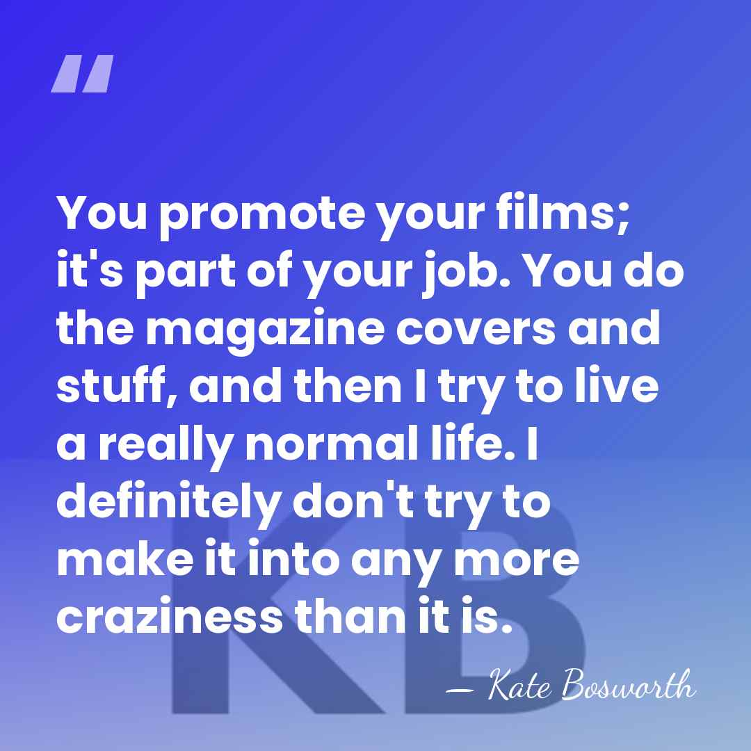 You promote your films; it's part of your job. You do the&hellip; - Kate Bosworth