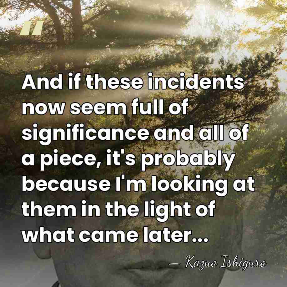 And if these incidents now seem full of significance and all of&hellip; - Kazuo Ishiguro