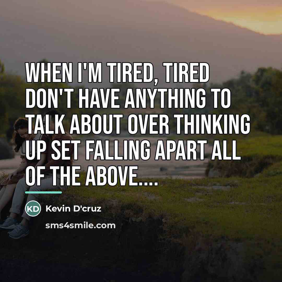 “When I'm TIRED, TIRED don't have anything to talk about…” quote by Kevin D'cruz