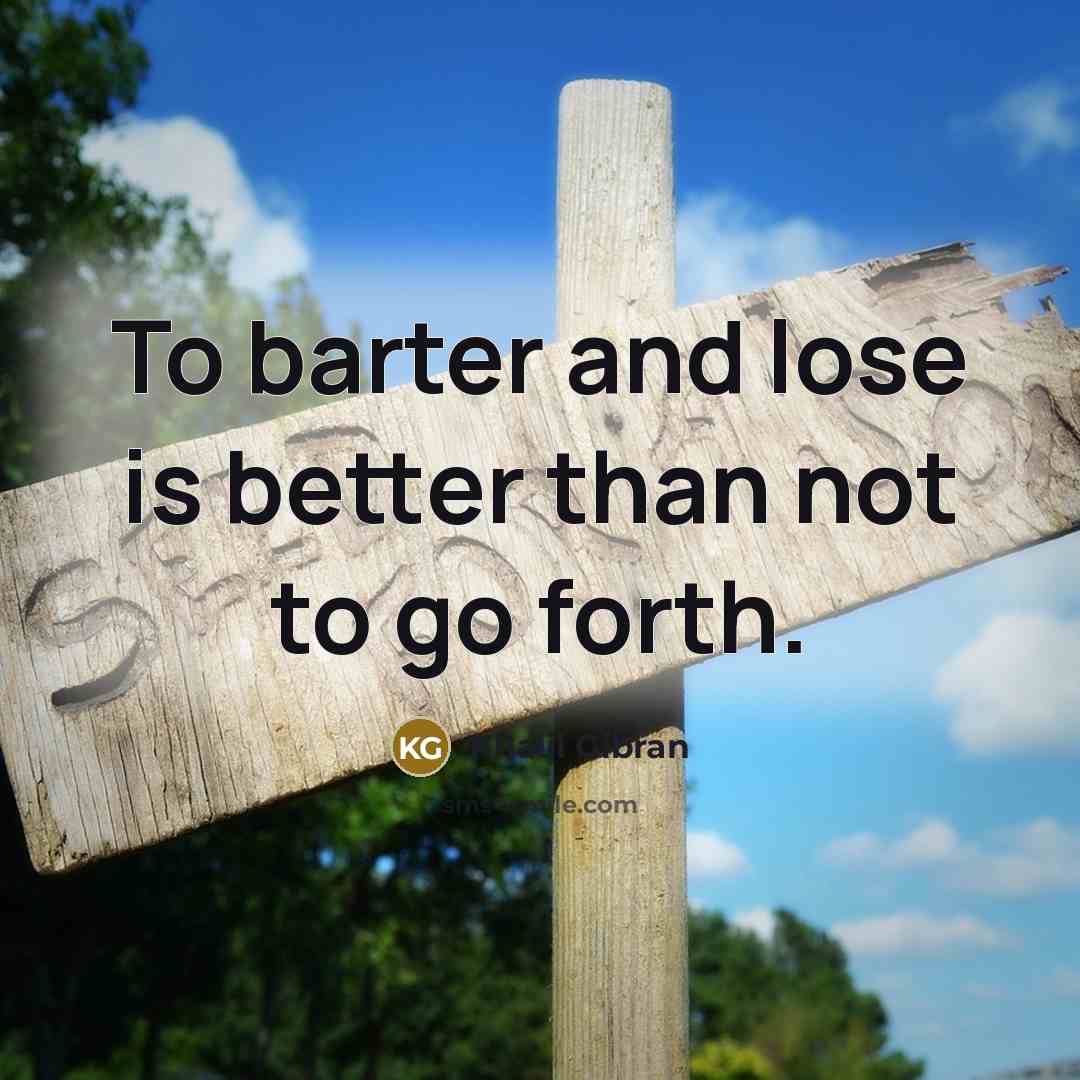 “To barter and lose is better than not to go…” quote by Khalil Gibran