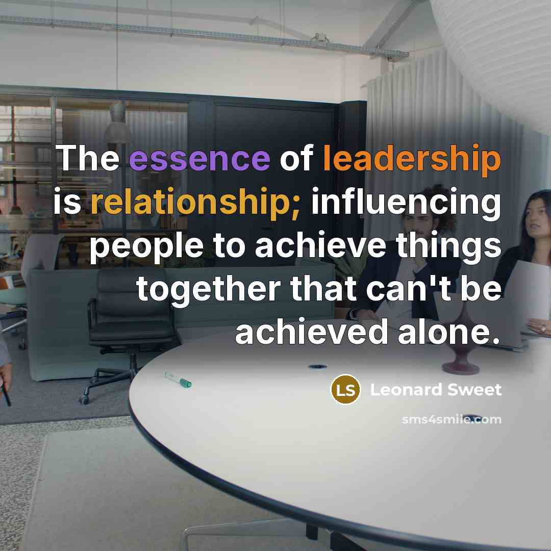 “The essence of leadership is relationship; influencing people to achieve…” quote by Leonard Sweet