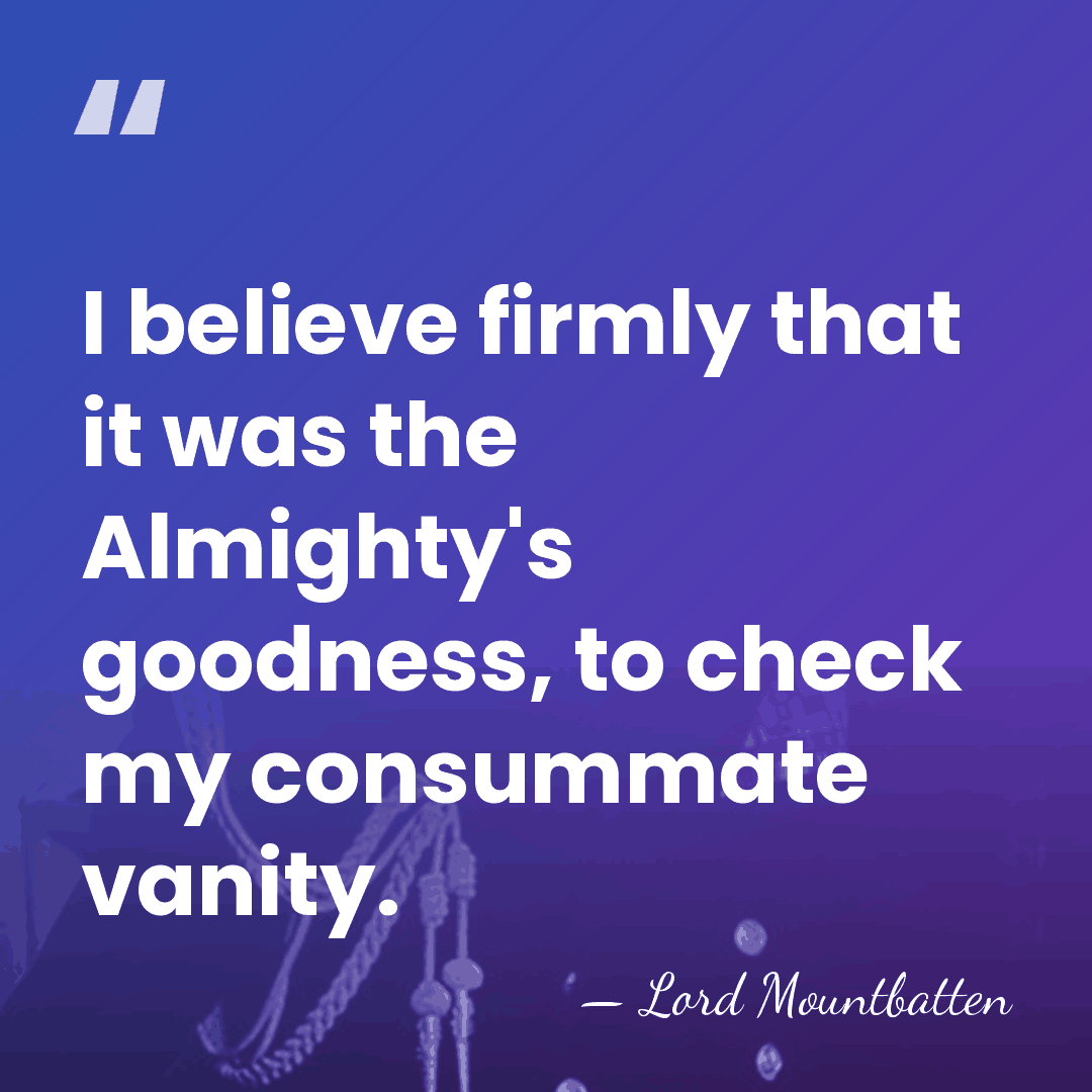 I believe firmly that it was the Almighty's goodness, to check my&hellip; - Lord Mountbatten