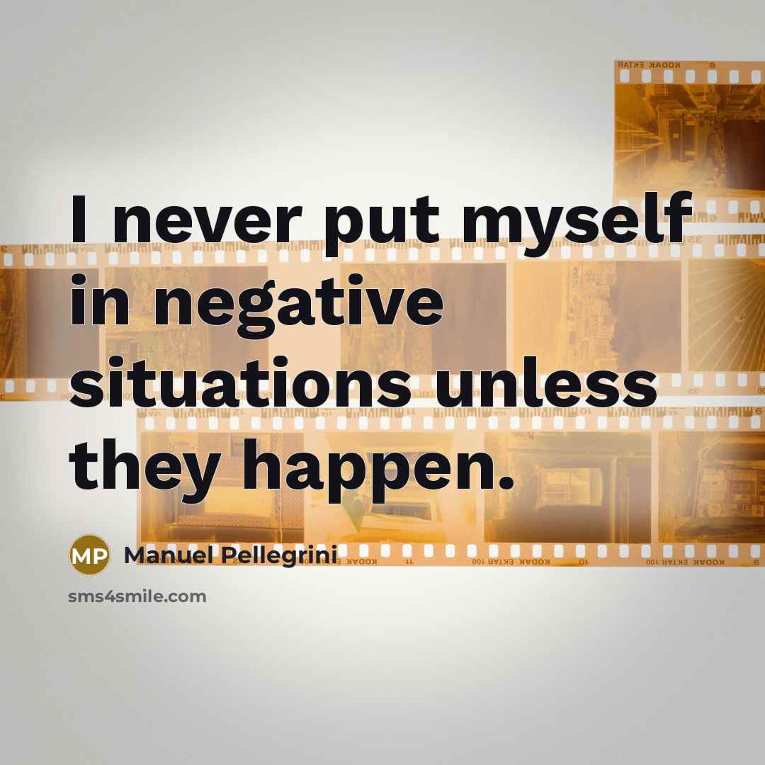 “I never put myself in negative situations unless they happen.…” quote by Manuel Pellegrini