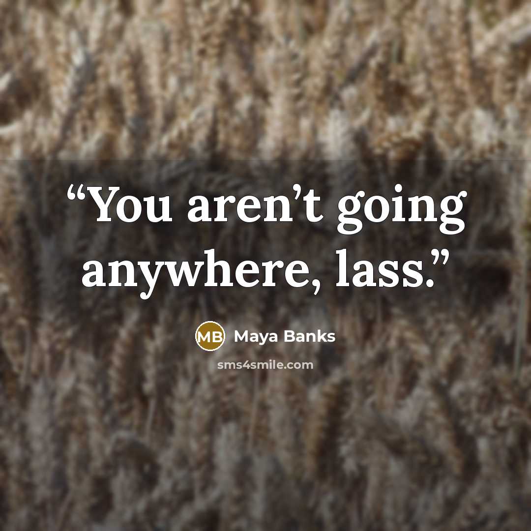 “You aren’t going anywhere, lass.” quote by Maya Banks