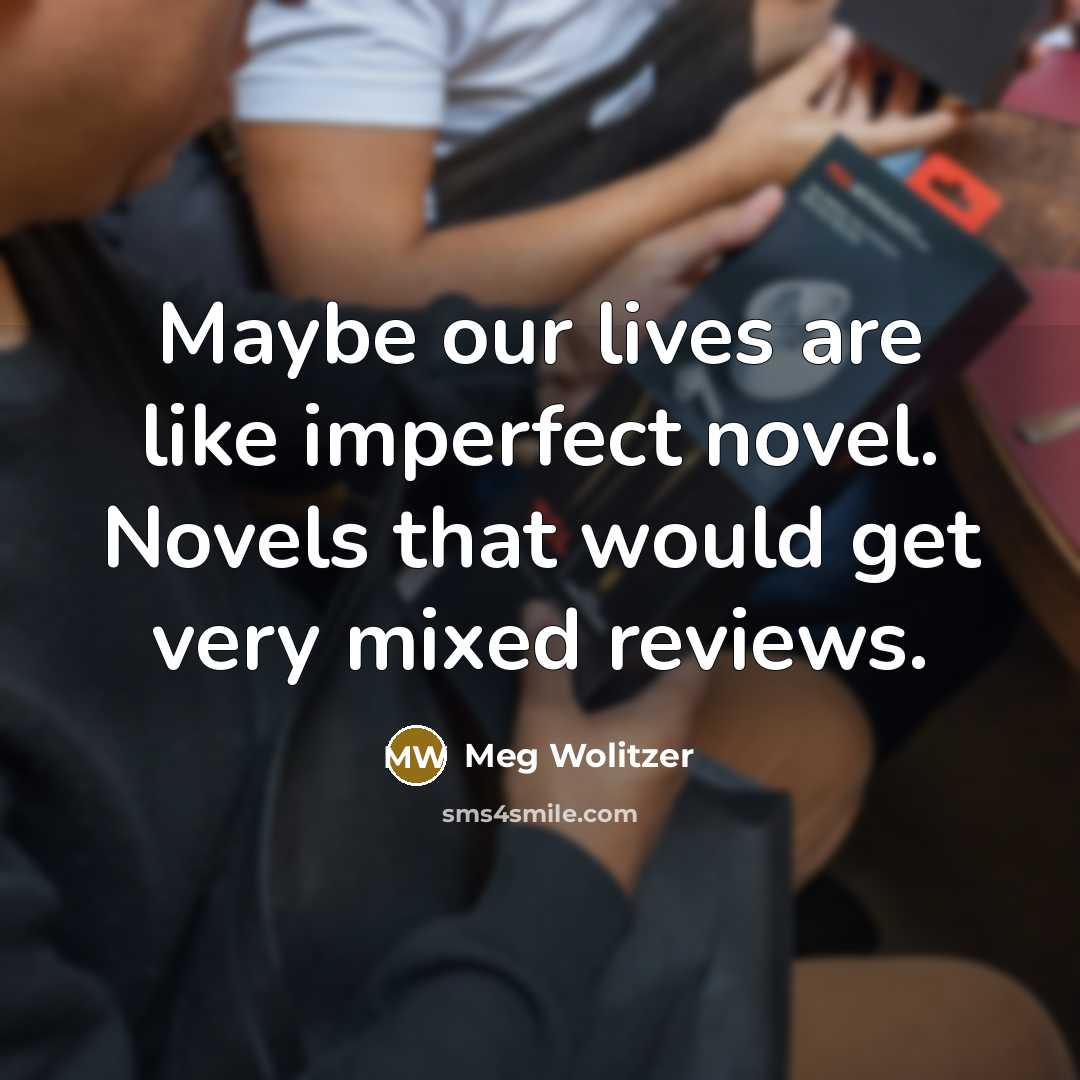 “Maybe our lives are like imperfect novel. Novels that would…” quote by MEG WOLITZER