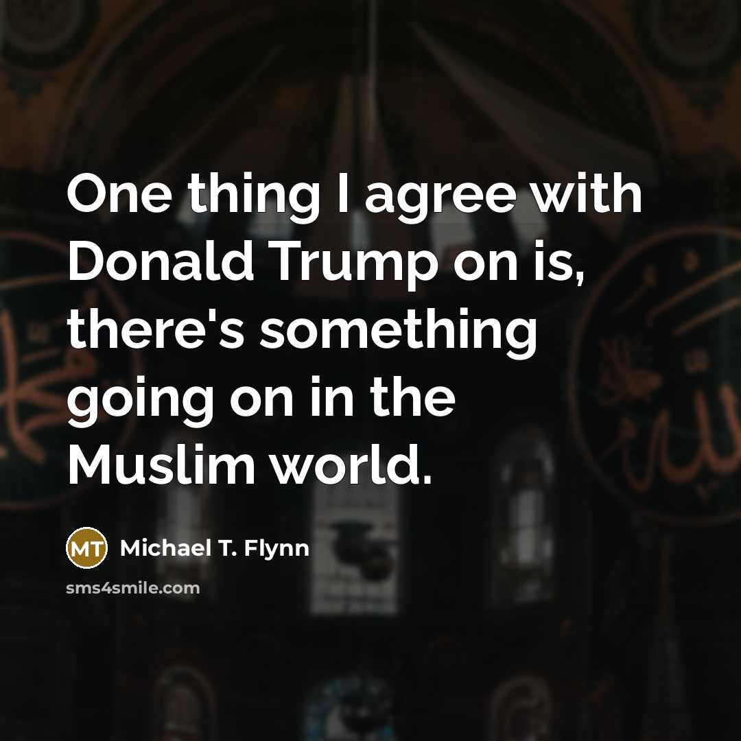 “One thing I agree with Donald Trump on is, there's…” quote by Michael T. Flynn