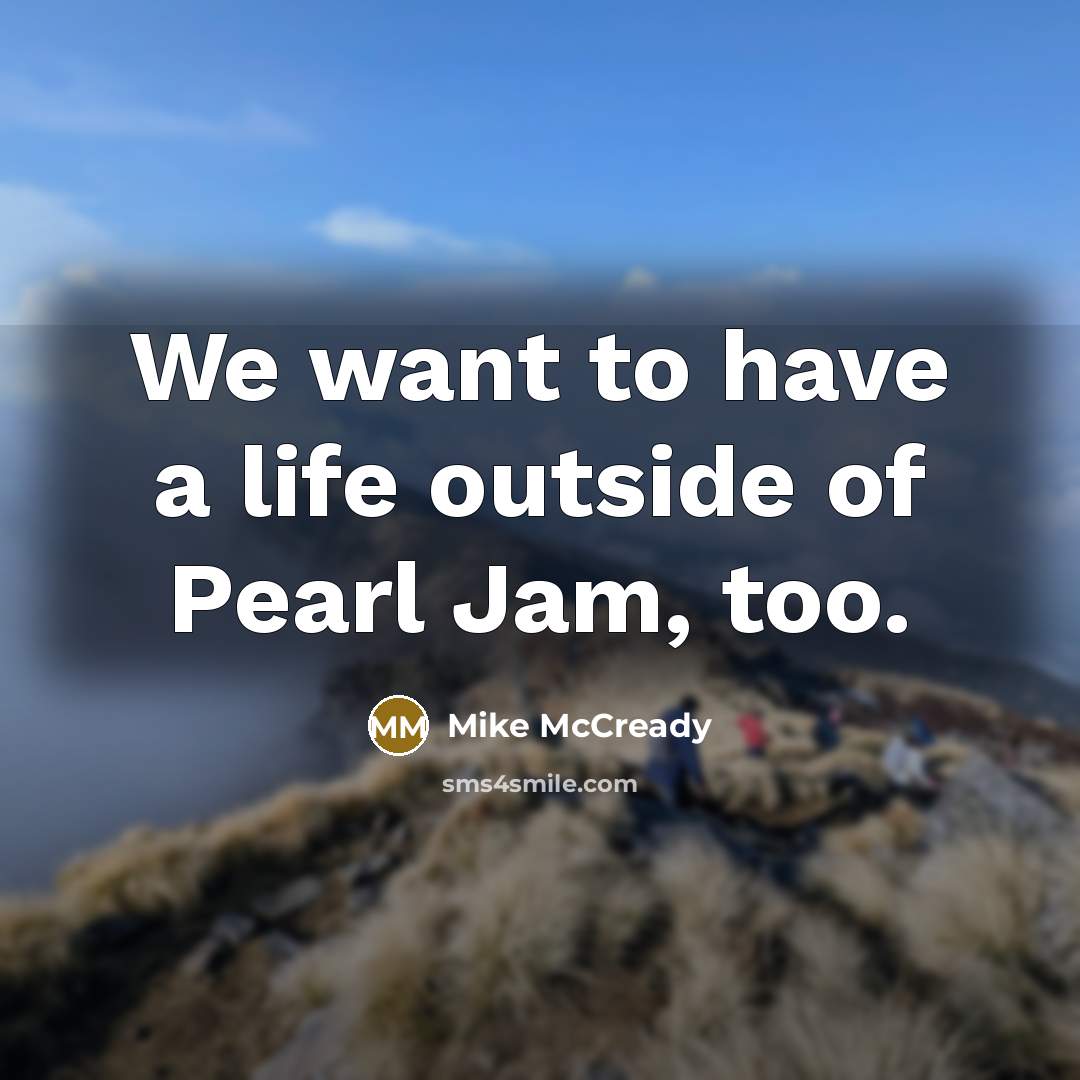 “We want to have a life outside of Pearl Jam,…” quote by Mike McCready
