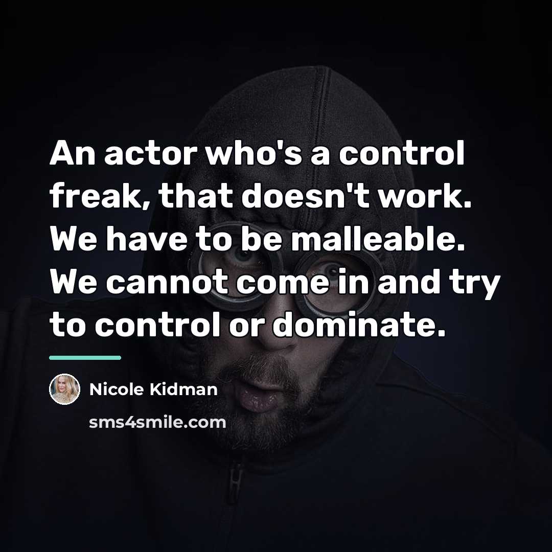 “An actor who's a control freak, that doesn't work. We…” quote by Nicole Kidman