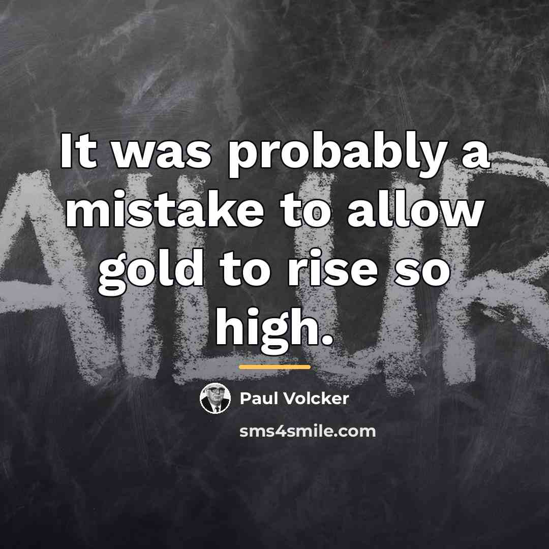 “It was probably a mistake to allow gold to rise…” quote by Paul Volcker