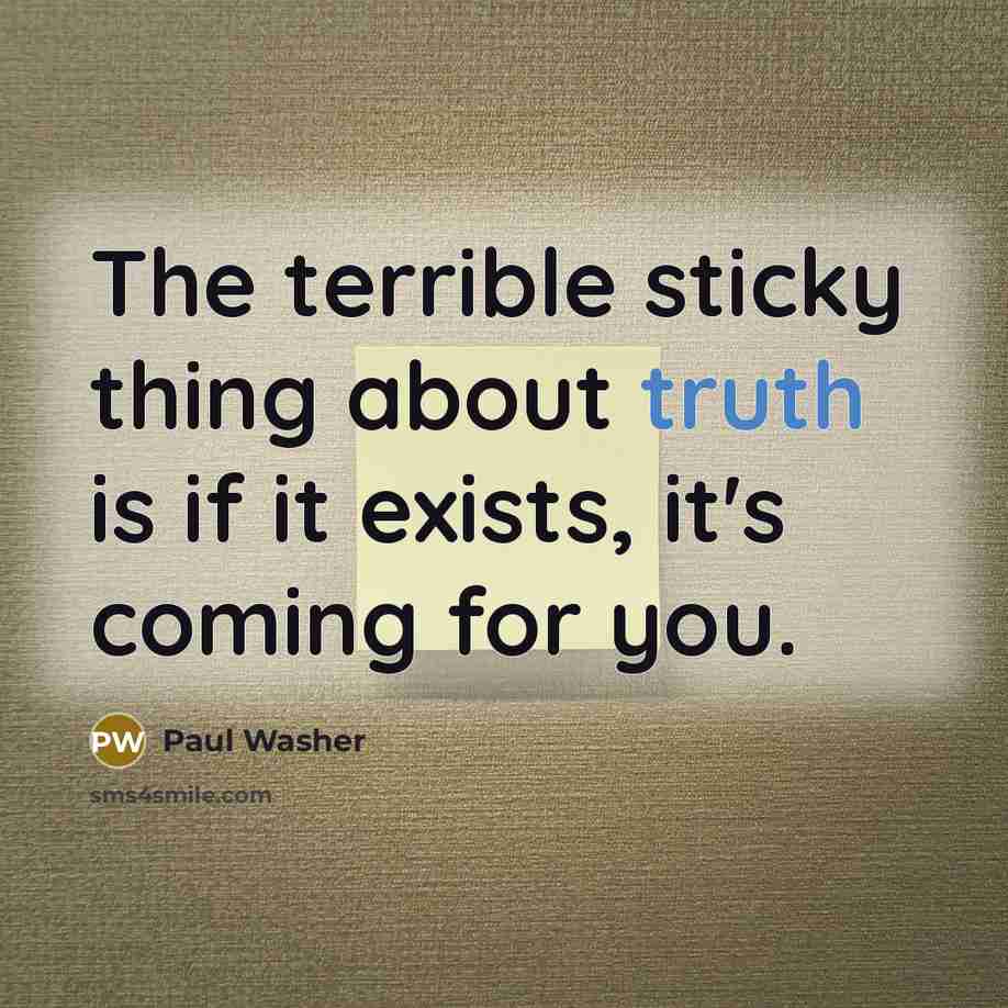 “The terrible sticky thing about truth is if it exists, it's coming for you.” quote by Paul Washer