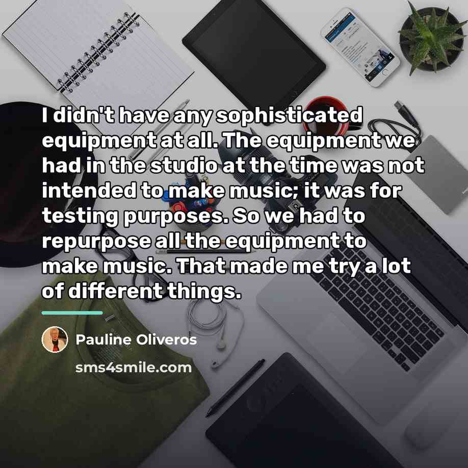 “I didn't have any sophisticated equipment at all. The equipment…” quote by Pauline Oliveros