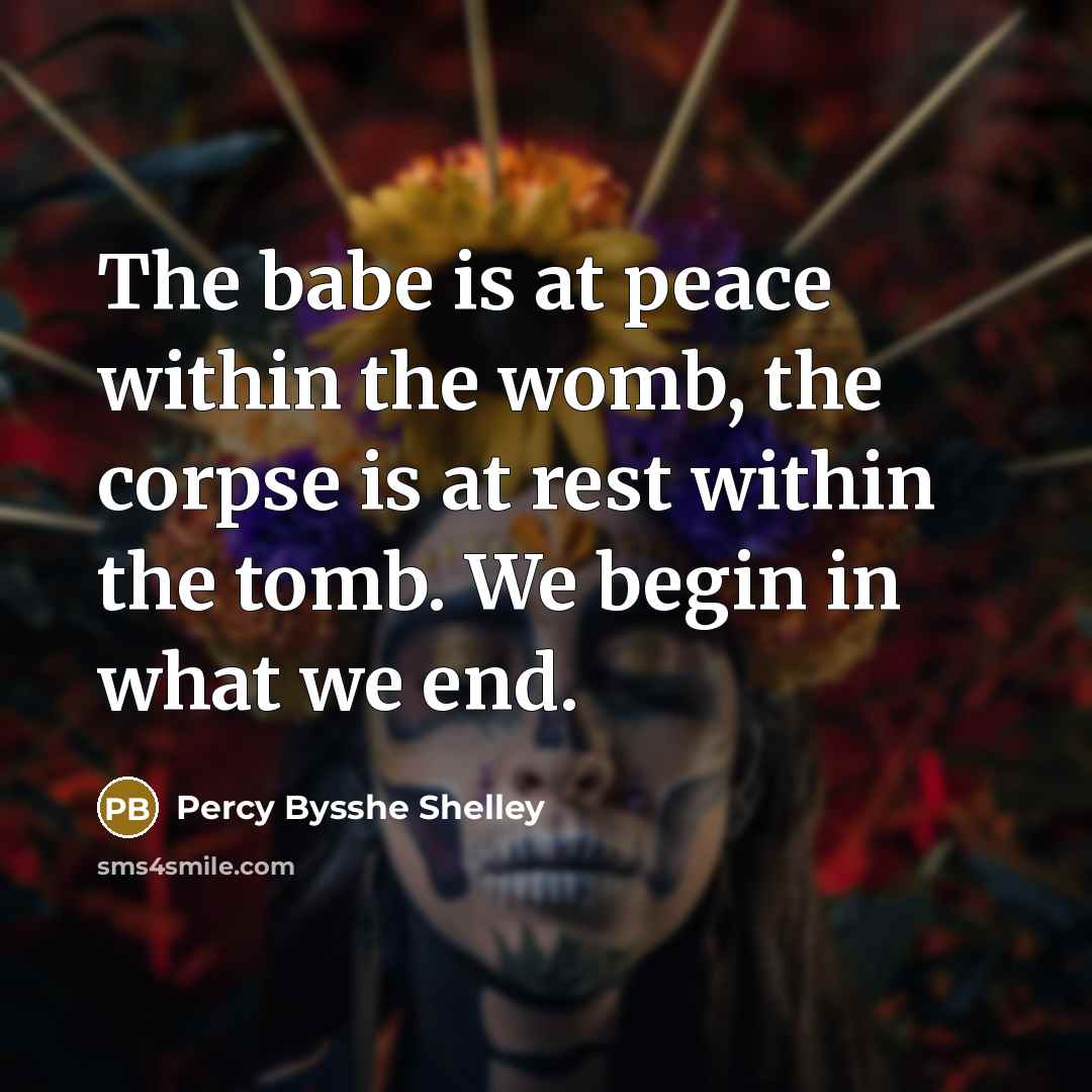 “The babe is at peace within the womb, the corpse…” quote by Percy Bysshe Shelley