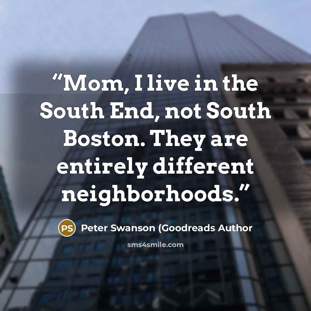 “Mom, I live in the South End, not South Boston. They are entirely different neighborhoods.” quote by Peter Swanson (Goodreads Author
