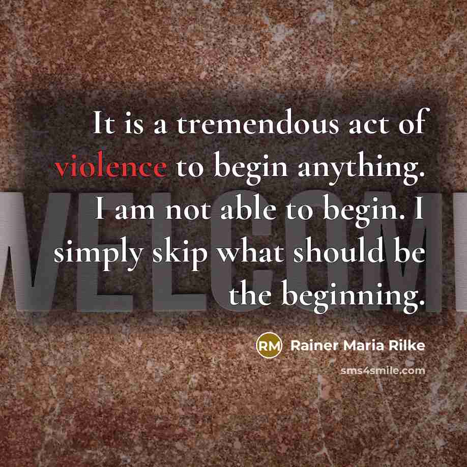 “It is a tremendous act of violence to begin anything.…” quote by Rainer Maria Rilke