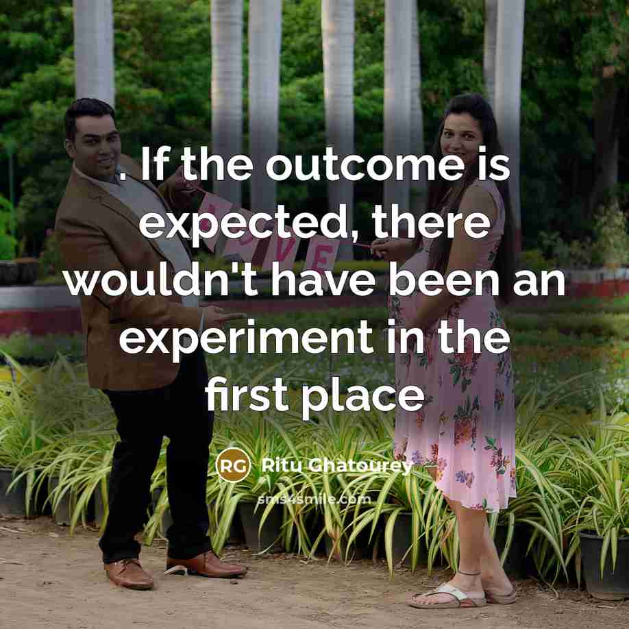 “. If the outcome is expected, there wouldn't have been an experiment in the first place” quote by Ritu Ghatourey