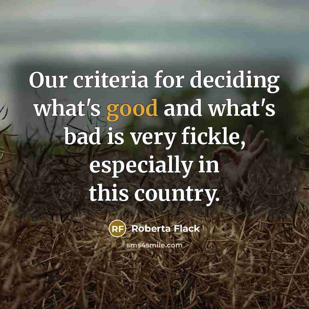 “Our criteria for deciding what's good and what's bad is…” quote by Roberta Flack