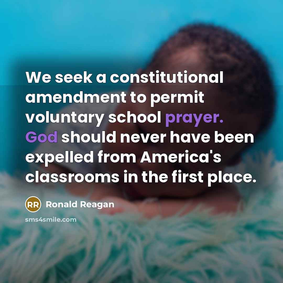 “We seek a constitutional amendment to permit voluntary school prayer. God should never have been expelled from America's classrooms in the first place.” quote by Ronald Reagan