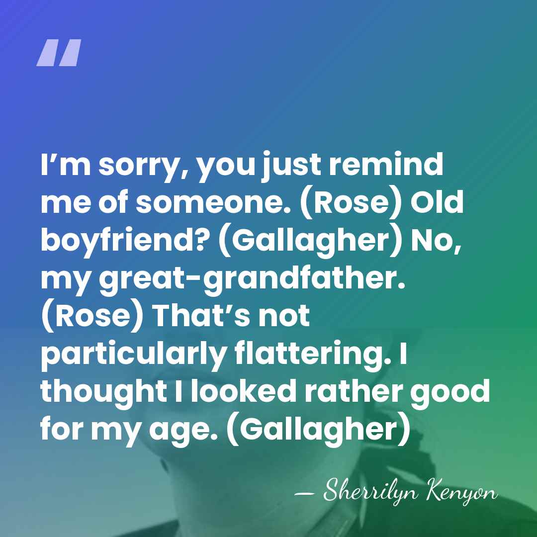 I’m sorry, you just remind me of someone. (Rose) Old boyfriend? (Gallagher)&hellip; - Sherrilyn Kenyon