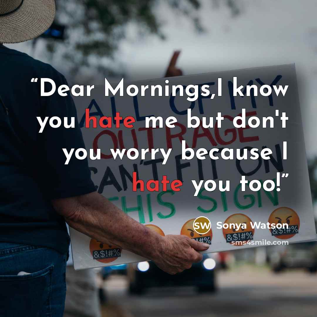 “Dear Mornings,I know you hate me but don't you worry because I hate you too!” quote by Sonya Watson