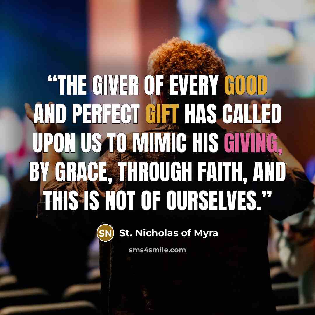 “The giver of every good and perfect gift has called upon us to mimic His giving, by grace, through faith, and this is not of ourselves.” quote by St. Nicholas of Myra