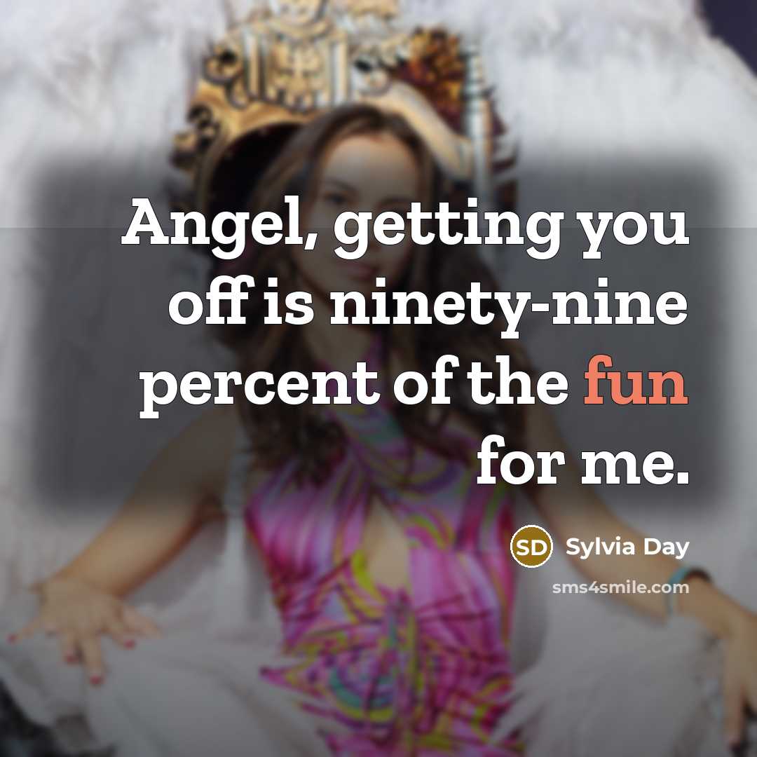 “Angel, getting you off is ninety-nine percent of the fun…” quote by Sylvia Day
