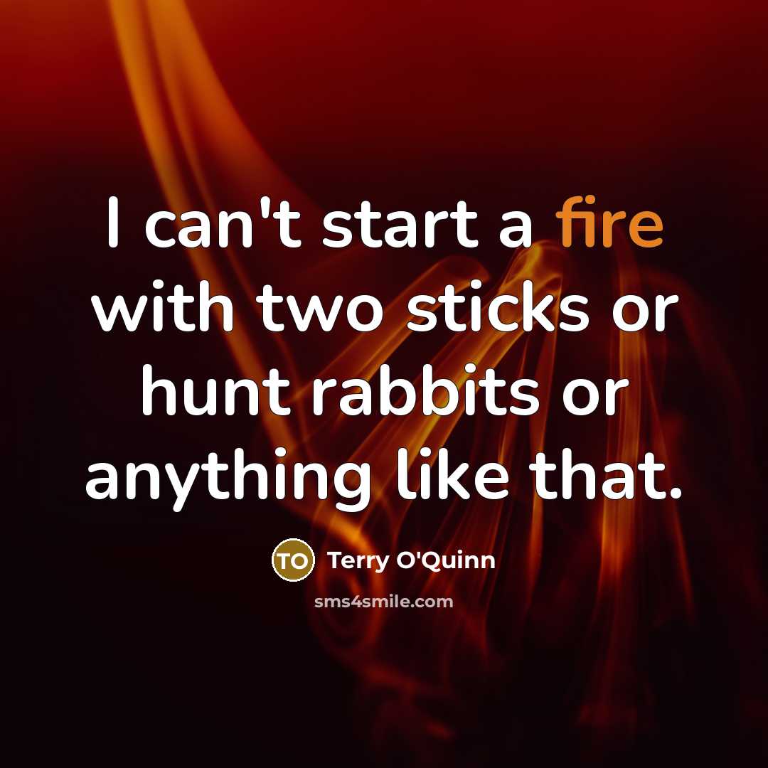 “I can't start a fire with two sticks or hunt…” quote by Terry O'Quinn