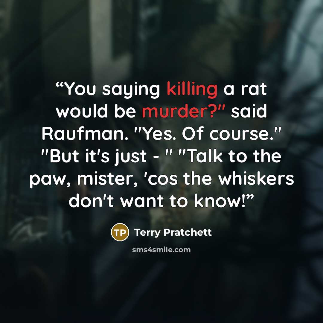 “You saying killing a rat would be murder?" said Raufman. "Yes. Of course." "But it's just - " "Talk to the paw, mister, 'cos the whiskers don't want to know!” quote by Terry Pratchett