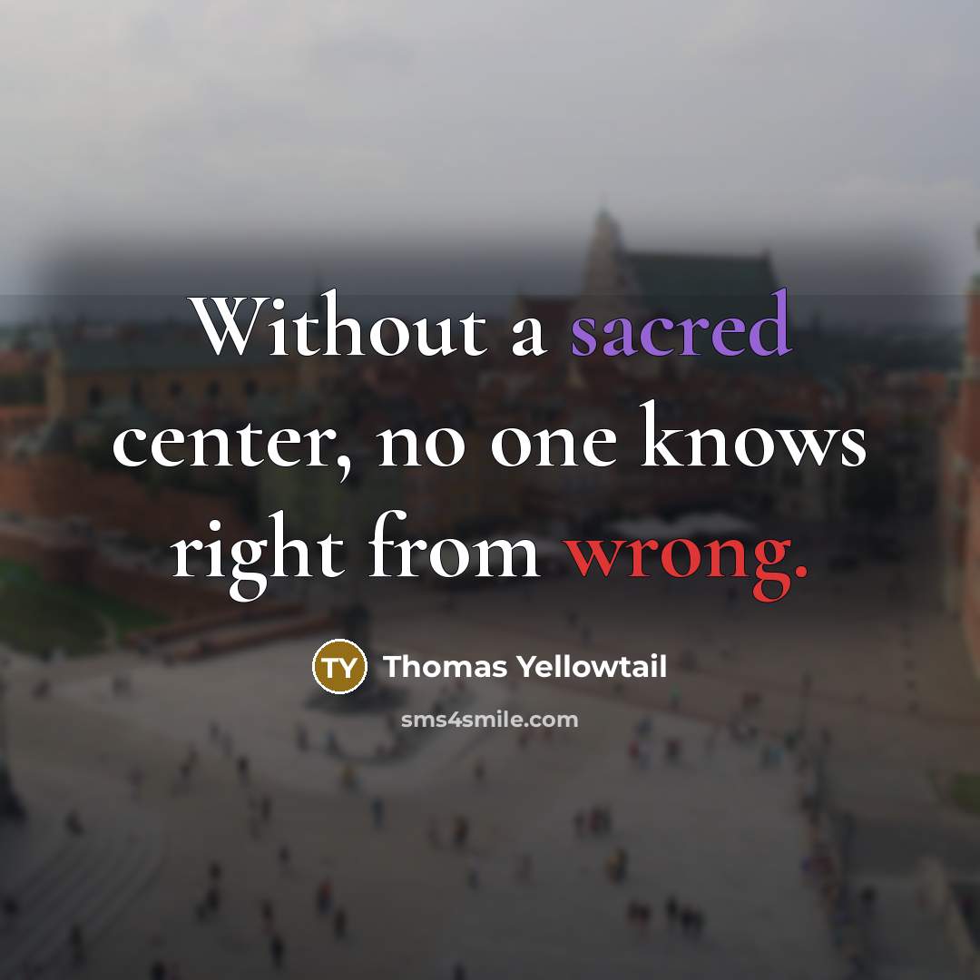 “Without a sacred center, no one knows right from wrong.” quote by Thomas Yellowtail