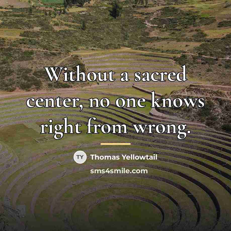 “Without a sacred center, no one knows right from wrong.…” quote by Thomas Yellowtail