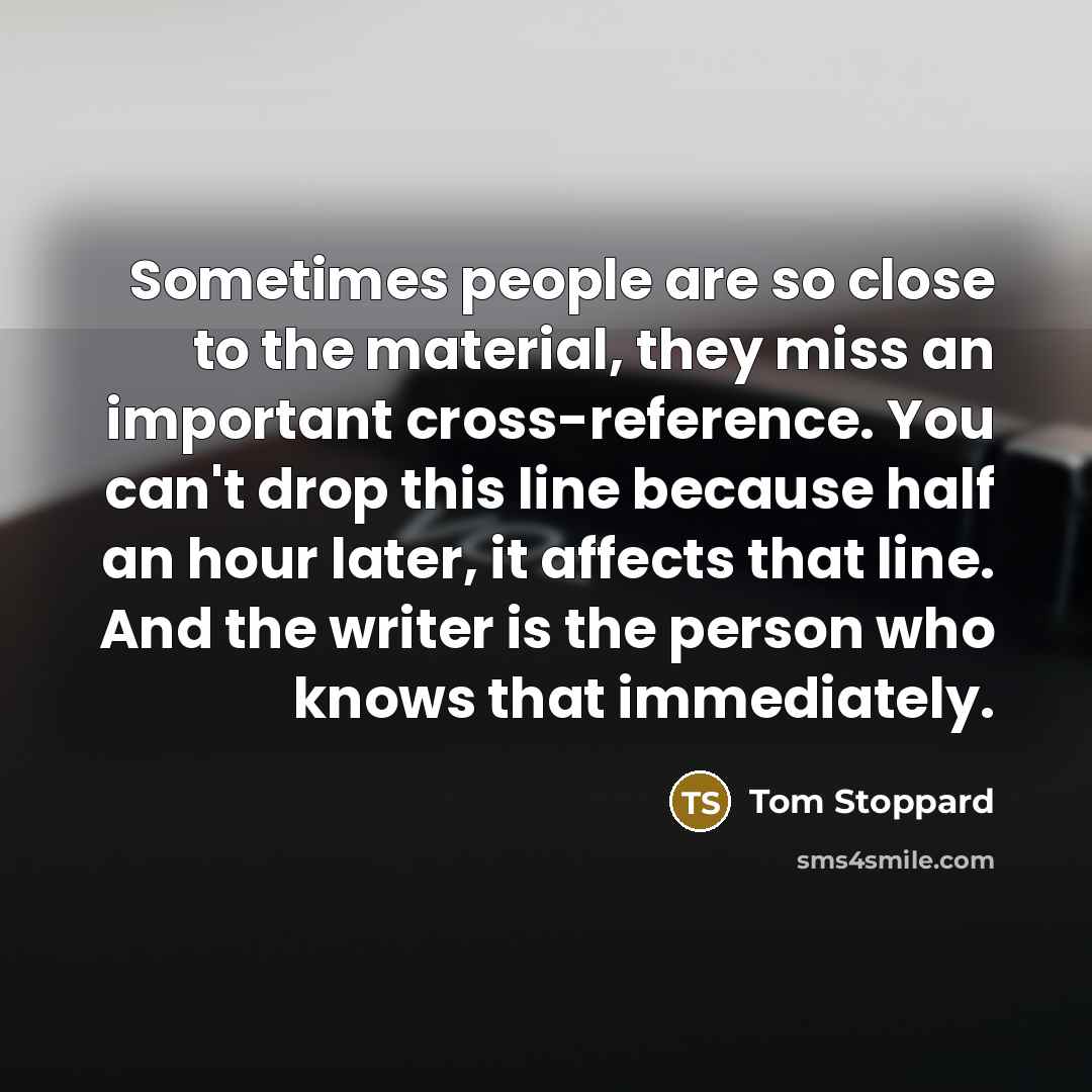 “Sometimes people are so close to the material, they miss…” quote by Tom Stoppard