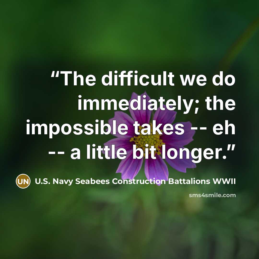 “The difficult we do immediately; the impossible takes -- eh -- a little bit longer.” quote by U.S. Navy Seabees Construction Battalions WWII