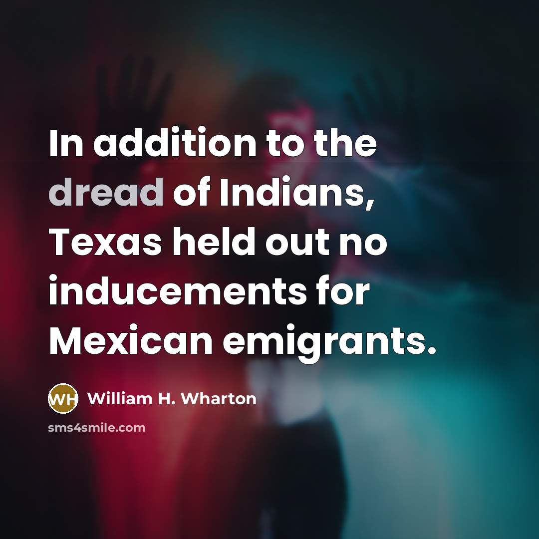“In addition to the dread of Indians, Texas held out…” quote by William H. Wharton
