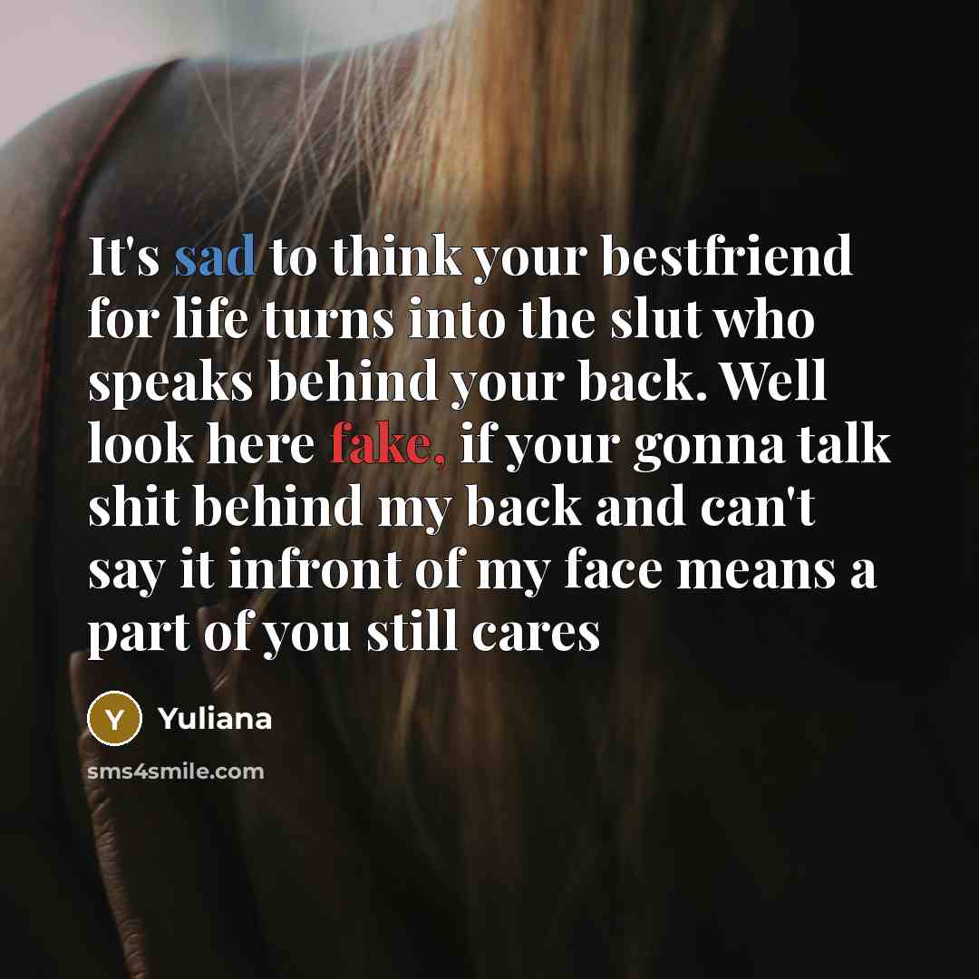 “It's sad to think your bestfriend for life turns into the slut who speaks behind your back. Well look here fake, if your gonna talk shit behind my back and can't say it infront of my face means a part of you still cares” quote by Yuliana