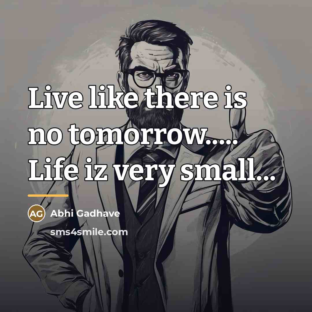 “Live like there is no tomorrow..... Life iz very small...…” quote by Abhi Gadhave