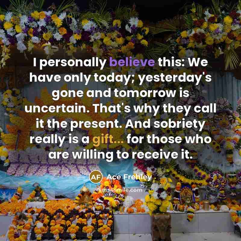 “I personally believe this: We have only today; yesterday's gone…” quote by Ace Frehley