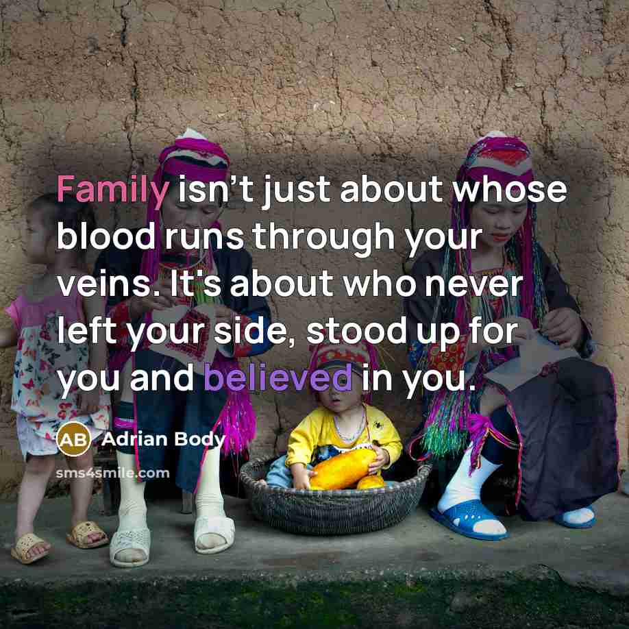 “Family isn't just about whose blood runs through your veins. It's about who never left your side, stood up for you and believed in you.” quote by Adrian Body