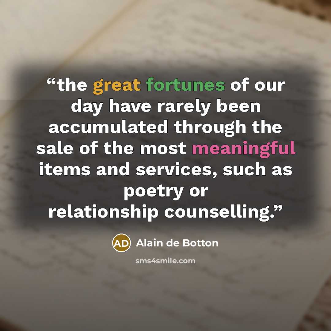 “the great fortunes of our day have rarely been accumulated through the sale of the most meaningful items and services, such as poetry or relationship counselling.” quote by Alain de Botton