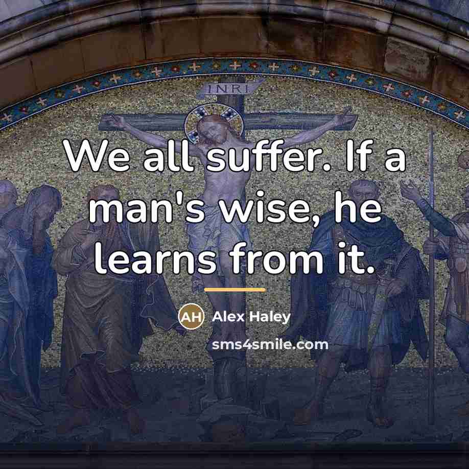 “We all suffer. If a man's wise, he learns from…” quote by Alex Haley