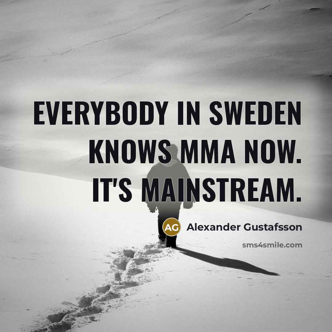 “Everybody in Sweden knows MMA now. It's mainstream.…” quote by Alexander Gustafsson