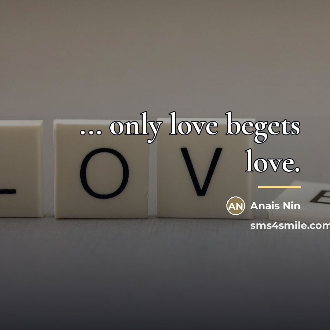 “... only love begets love.…” quote by Anais Nin