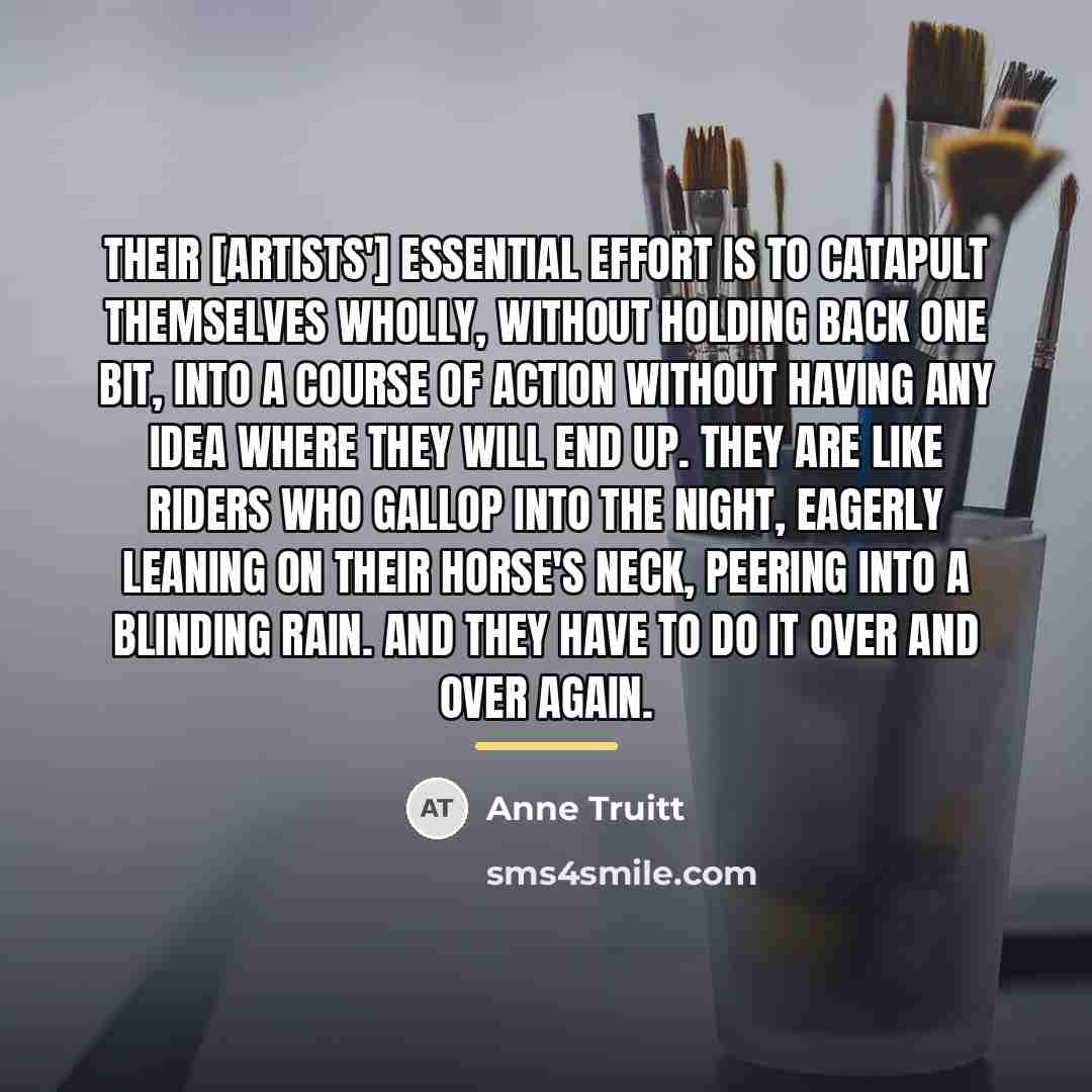 “Their [artists'] essential effort is to catapult themselves wholly, without…” quote by Anne Truitt